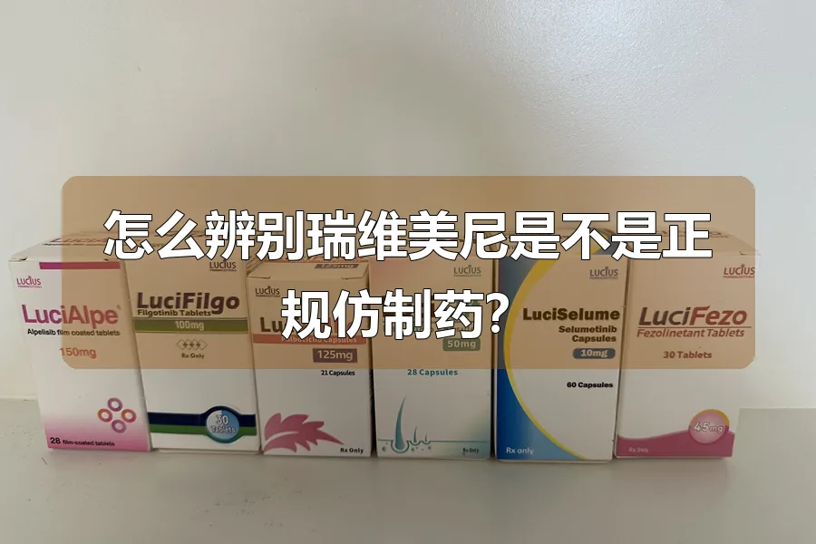 怎么辨别瑞维美尼是不是正规仿制药？